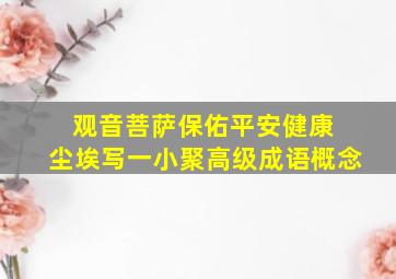 观音菩萨保佑平安健康 尘埃写一小聚高级成语概念